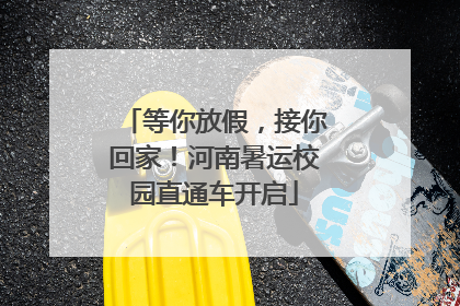 等你放假，接你回家！河南暑运校园直通车开启