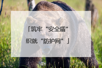 筑牢“安全盾” 织就“防护网”