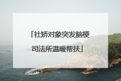 社矫对象突发脑梗 司法所温暖帮扶