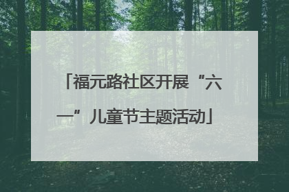 福元路社区开展“六一”儿童节主题活动