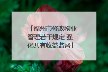福州市修改物业管理若干规定 强化共有收益监督