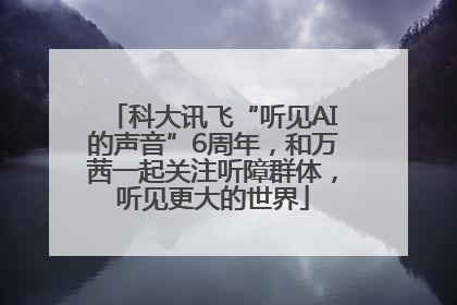 科大讯飞“听见AI的声音”6周年，和万茜一起关注听障群体，听见更大的世界