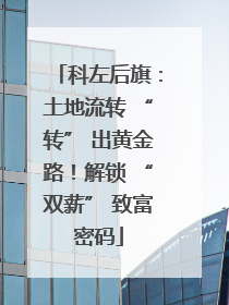 科左后旗：土地流转 “转” 出黄金路！解锁 “双薪” 致富密码