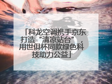 科龙空调携手京东打造“清凉站台”，用世俱杯同款绿色科技助力公益