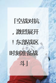 空战对抗，激烈展开！东部战区时刻准备战斗