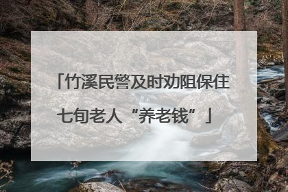 竹溪民警及时劝阻保住七旬老人“养老钱”