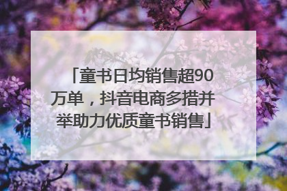 童书日均销售超90万单，抖音电商多措并举助力优质童书销售