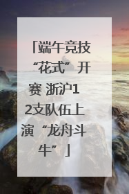 端午竞技“花式”开赛 浙沪12支队伍上演“龙舟斗牛”