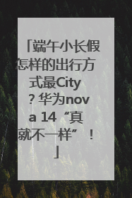 端午小长假怎样的出行方式最City？华为nova 14“真就不一样”！