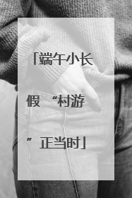 端午小长假 “村游”正当时
