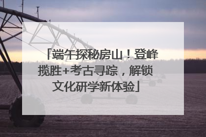 端午探秘房山！登峰揽胜+考古寻踪，解锁文化研学新体验