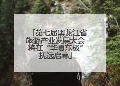第七届黑龙江省旅游产业发展大会将在“华夏东极”抚远启幕