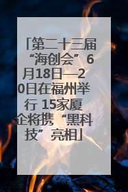 第二十三届“海创会”6月18日—20日在福州举行 15家厦企将携“黑科技”亮相