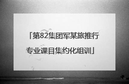 第82集团军某旅推行专业课目集约化组训