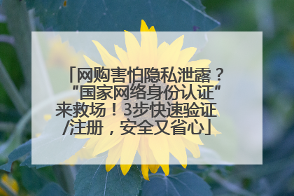 网购害怕隐私泄露？“国家网络身份认证”来救场！3步快速验证/注册，安全又省心