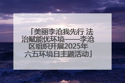 美丽李沧我先行 法治赋能优环境——李沧区组织开展2025年六五环境日主题活动