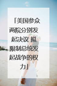 美国参众两院分别发起决议 拟限制总统发起战争的权力