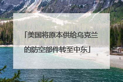 美国将原本供给乌克兰的防空部件转至中东