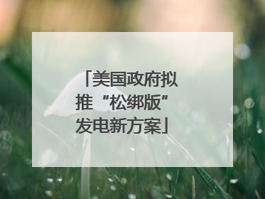 美国政府拟推“松绑版”发电新方案