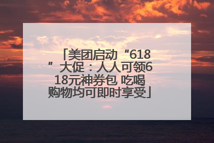 美团启动“618”大促：人人可领618元神券包 吃喝购物均可即时享受