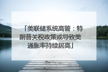 美联储系统高管：特朗普关税政策或导致美通胀率持续居高