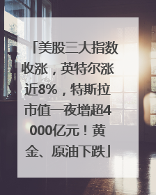 美股三大指数收涨，英特尔涨近8%，特斯拉市值一夜增超4000亿元！黄金、原油下跌