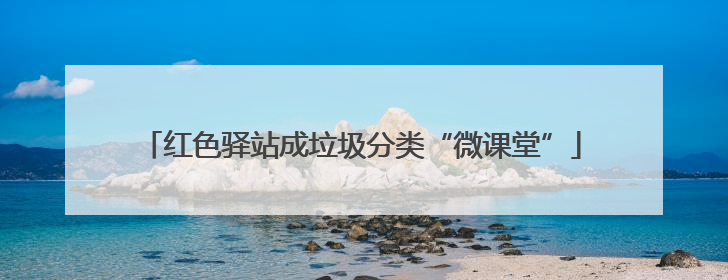 红色驿站成垃圾分类“微课堂”