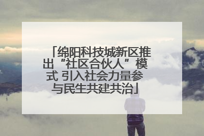 绵阳科技城新区推出“社区合伙人”模式 引入社会力量参与民生共建共治