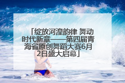 绽放河湟韵律 舞动时代新章——第四届青海省原创舞蹈大赛6月2日盛大启幕