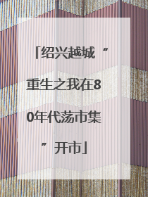 绍兴越城“重生之我在80年代荡市集”开市