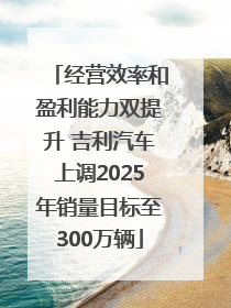 经营效率和盈利能力双提升 吉利汽车上调2025年销量目标至300万辆