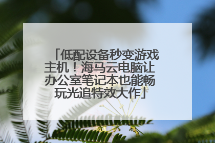 低配设备秒变游戏主机！海马云电脑让办公室笔记本也能畅玩光追特效大作