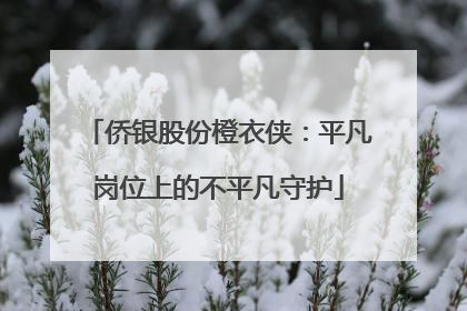 侨银股份橙衣侠：平凡岗位上的不平凡守护