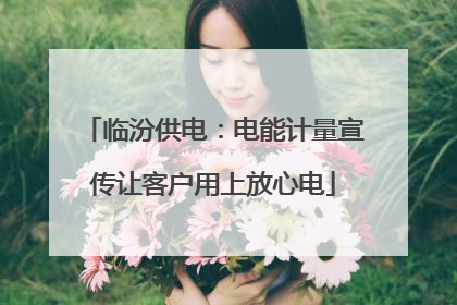 临汾供电：电能计量宣传让客户用上放心电