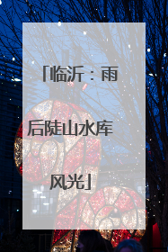 临沂：雨后陡山水库风光