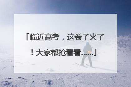 临近高考，这卷子火了！大家都抢着看……