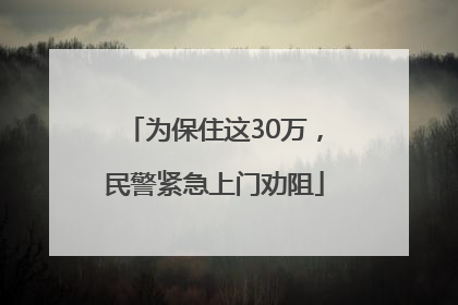 为保住这30万，民警紧急上门劝阻