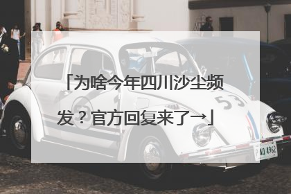 为啥今年四川沙尘频发？官方回复来了→