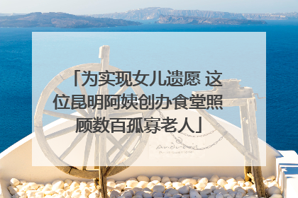 为实现女儿遗愿 这位昆明阿姨创办食堂照顾数百孤寡老人