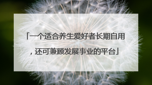 一个适合养生爱好者长期自用，还可兼顾发展事业的平台