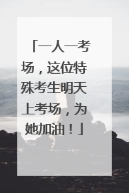 一人一考场，这位特殊考生明天上考场，为她加油！
