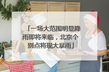 一场大范围明显降雨即将来临，北京个别点将现大暴雨