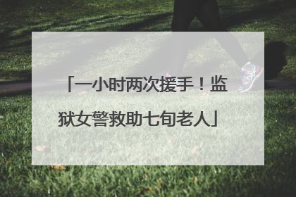 一小时两次援手！监狱女警救助七旬老人