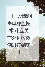 一期双间室单髁置换术 市立关节外科将微创进行到底