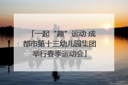 一起“趣”运动 成都市第十三幼儿园集团举行春季运动会