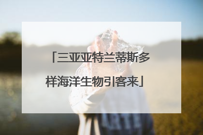 三亚亚特兰蒂斯多样海洋生物引客来