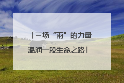 三场“雨”的力量温润一段生命之路
