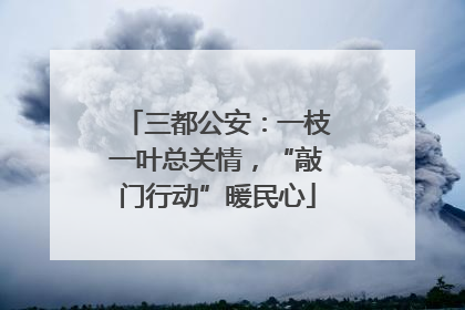 三都公安：一枝一叶总关情，“敲门行动”暖民心