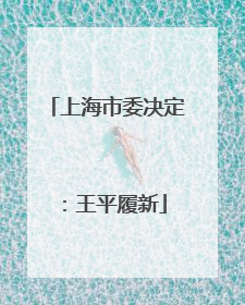 上海市委决定：王平履新