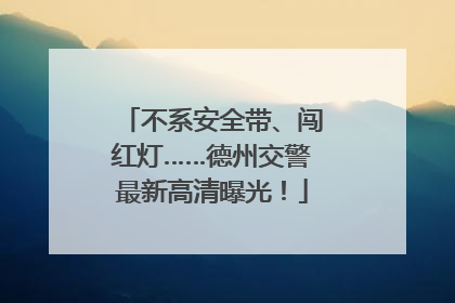 不系安全带、闯红灯……德州交警最新高清曝光！